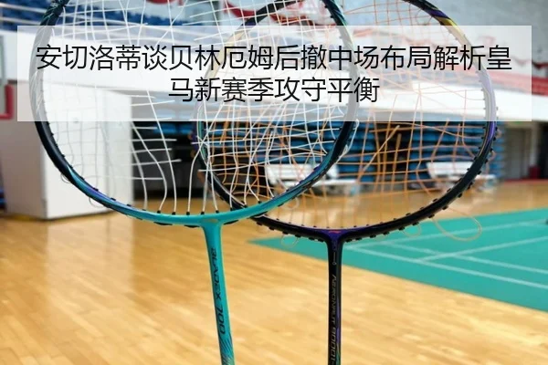 安切洛蒂谈贝林厄姆后撤中场布局解析皇马新赛季攻守平衡