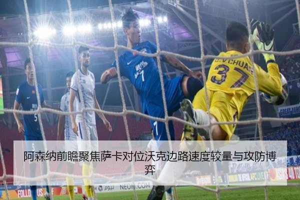 阿森纳前瞻聚焦萨卡对位沃克边路速度较量与攻防博弈