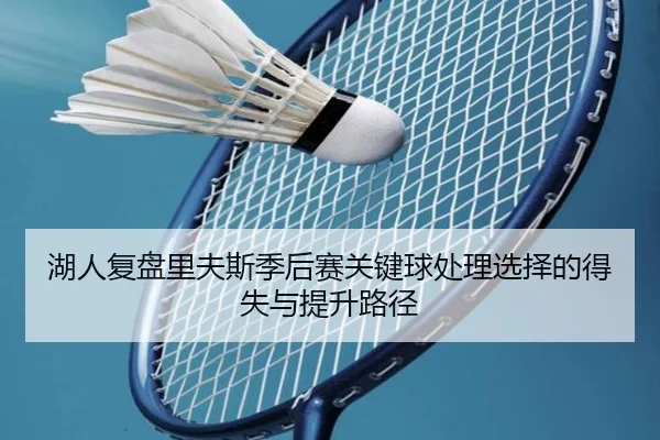湖人复盘里夫斯季后赛关键球处理选择的得失与提升路径