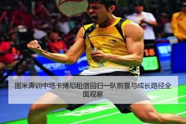 国米青训中场卡博尼租借回归一队前景与成长路径全面观察
