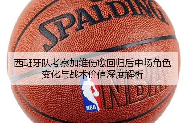 西班牙队考察加维伤愈回归后中场角色变化与战术价值深度解析