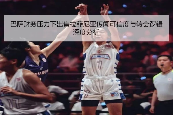 巴萨财务压力下出售拉菲尼亚传闻可信度与转会逻辑深度分析