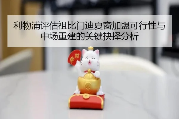 利物浦评估祖比门迪夏窗加盟可行性与中场重建的关键抉择分析