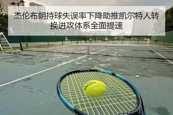 杰伦布朗持球失误率下降助推凯尔特人转换进攻体系全面提速