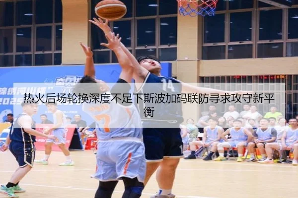 热火后场轮换深度不足下斯波加码联防寻求攻守新平衡